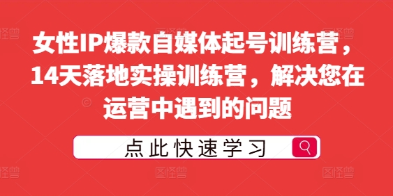 女性IP爆款自媒体起号训练营，14天落地实操训练营，解决您在运营中遇到的问题-成长印记