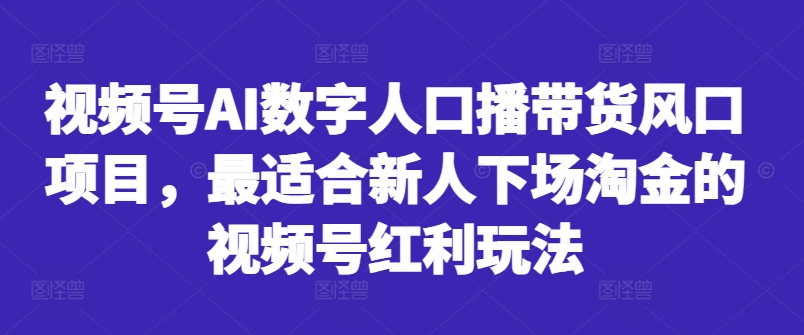 视频号AI数字人口播带货风口项目，最适合新人下场淘金的视频号红利玩法-成长印记