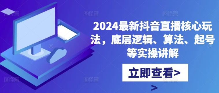 2024最新抖音直播核心玩法，底层逻辑、算法、起号等实操讲解-成长印记