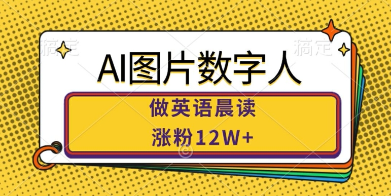 AI图片数字人做英语晨读，涨粉12W+，市场潜力巨大-成长印记