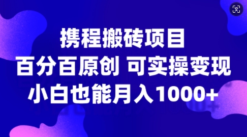 携程搬砖项目，百分百原创，可实操变现，新手小白月入1k+【揭秘】-成长印记