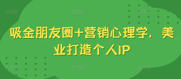 吸金朋友圈+营销心理学，美业打造个人IP-成长印记