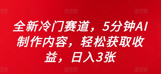 全新冷门赛道，5分钟AI制作内容，轻松获取收益，日入3张【揭秘】-成长印记