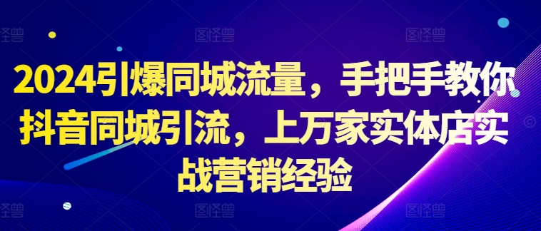 2024引爆同城流量，手把手教你抖音同城引流，上万家实体店实战营销经验-成长印记