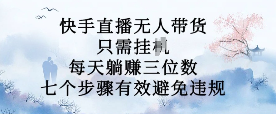 10月新玩法，快手直播无人带货，每天躺Z三位数，七个步骤有效避免违规【揭秘】-成长印记