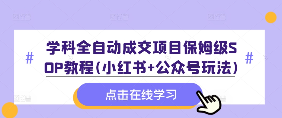 学科全自动成交项目保姆级SOP教程(小红书+公众号玩法)含资料-成长印记