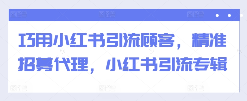 巧用小红书引流顾客，精准招募代理，小红书引流专辑-成长印记