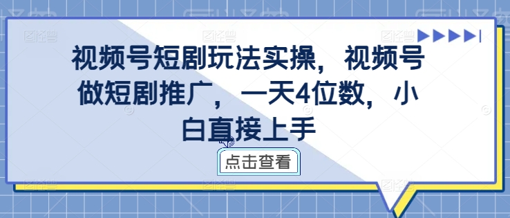 视频号短剧玩法实操，视频号做短剧推广，一天4位数，小白直接上手-成长印记