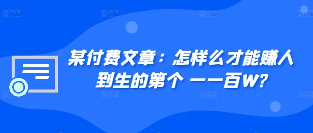 ​某付费文章：怎‮样么‬才能赚‮人到‬生的第‮个一‬一百W?-成长印记