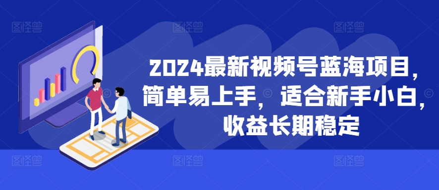 2024最新视频号蓝海项目，简单易上手，适合新手小白，收益长期稳定-成长印记