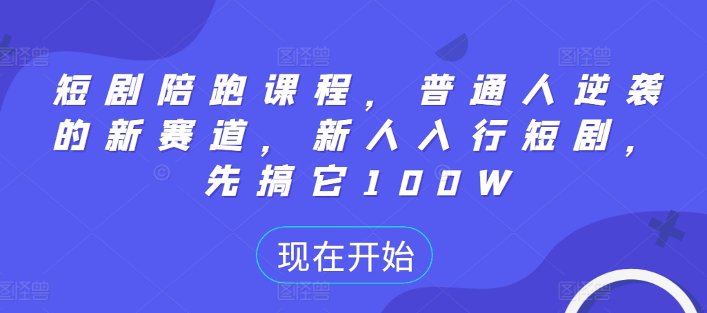 短剧陪跑课程，普通人逆袭的新赛道，新人入行短剧，先搞它100W-成长印记