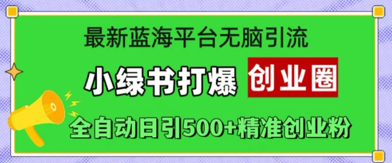 最新蓝海平台无脑引流，小绿书打爆创业圈，全自动日引500+精准创业粉-成长印记