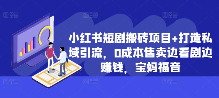 小红书短剧搬砖项目+打造私域引流，0成本售卖边看剧边赚钱，宝妈福音【揭秘】-成长印记