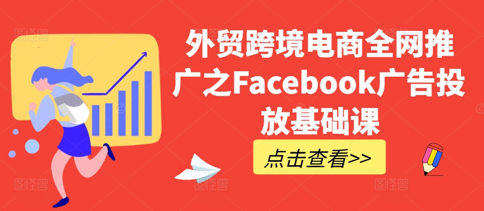 外贸跨境电商全网推广之Facebook广告投放基础课-成长印记