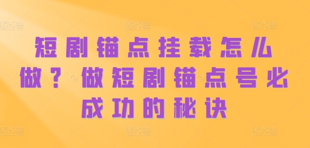 短剧锚点挂载怎么做？做短剧锚点号必成功的秘诀-成长印记