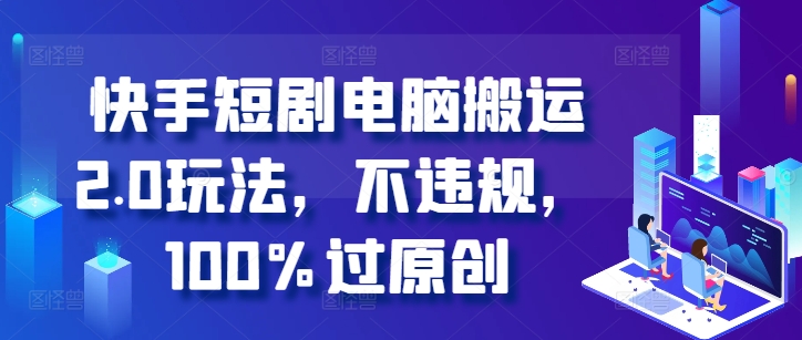 快手短剧电脑搬运2.0玩法，不违规，100%过原创-成长印记