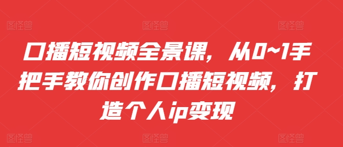 口播短视频全景课，​从0~1手把手教你创作口播短视频，打造个人ip变现-成长印记