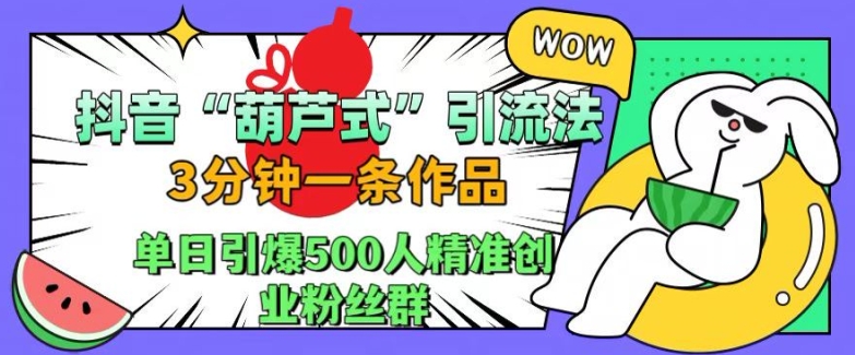 抖音葫芦式引流法，三分钟一条作品，单日引爆抖音500人精准创业粉丝群【揭秘】-成长印记