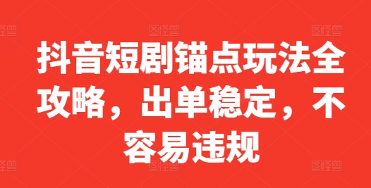 抖音短剧锚点玩法全攻略，出单稳定，不容易违规-成长印记