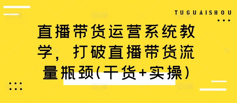 直播带货运营系统教学，打破直播带货流量瓶颈(干货+实操)-成长印记