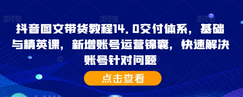 抖音图文带货教程14.0交付体系，基础与精英课，新增账号运营锦囊，快速解决账号针对问题-成长印记