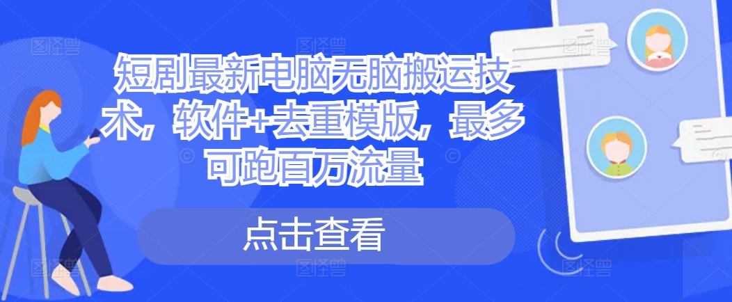 短剧最新电脑无脑搬运技术，软件+去重模版，最多可跑百万流量-成长印记