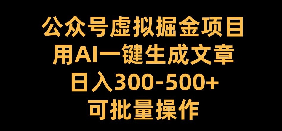 公众号虚拟掘金项目，用AI一键生成文章，日入300+可批量操作【揭秘】-成长印记