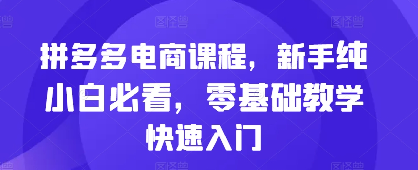 拼多多电商课程，新手纯小白必看，零基础教学快速入门-成长印记