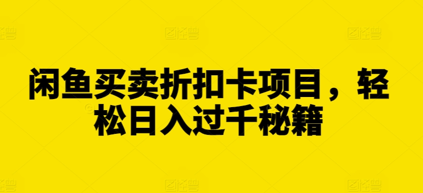 闲鱼买卖折扣卡项目，轻松日入过千秘籍【揭秘】-成长印记