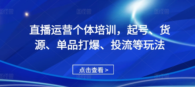 直播运营个体培训，起号、货源、单品打爆、投流等玩法-成长印记