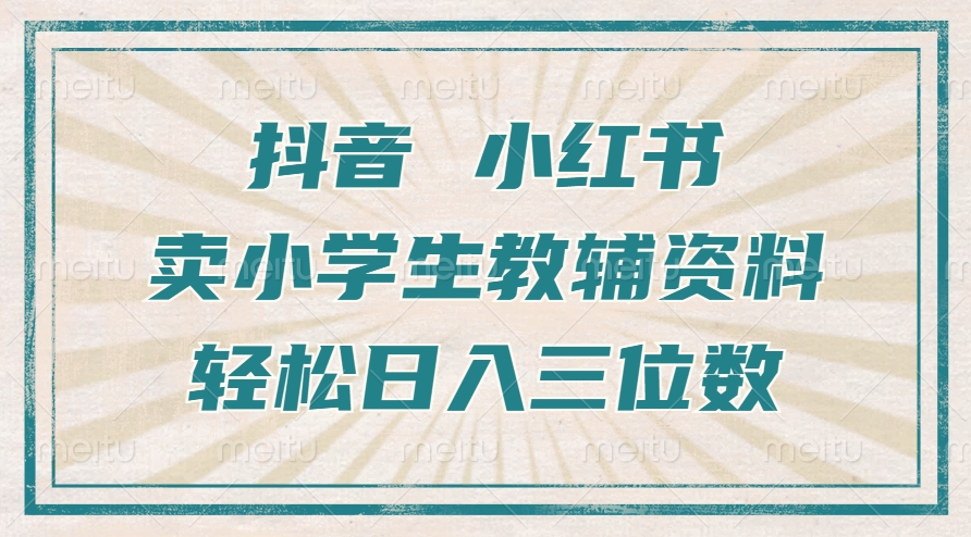 抖音小红书卖小学生教辅资料，操作简单，小白也能轻松上手，一个月利润1W+-成长印记