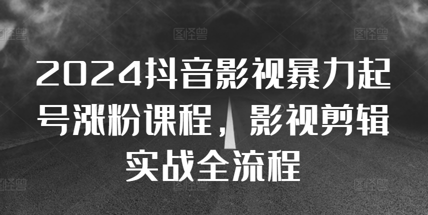 2024抖音影视暴力起号涨粉课程，影视剪辑搬运实战全流程-成长印记