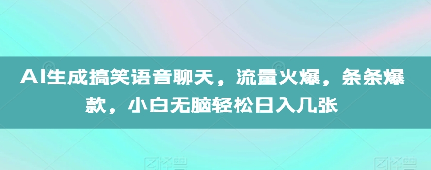 AI生成搞笑语音聊天，流量火爆，条条爆款，小白无脑轻松日入几张【揭秘】-成长印记