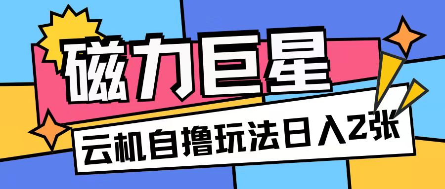 磁力巨星，无脑撸收益玩法无需手机云机操作可矩阵放大单日收入200+【揭秘】-成长印记