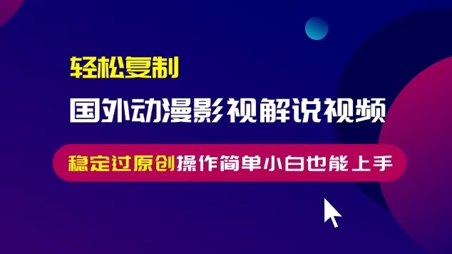 轻松复制国外动漫影视解说视频，无脑搬运稳定过原创，操作简单小白也能上手【揭秘】-成长印记