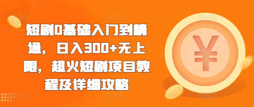 短剧0基础入门到精通，日入300+无上限，超火短剧项目教程及详细攻略-成长印记