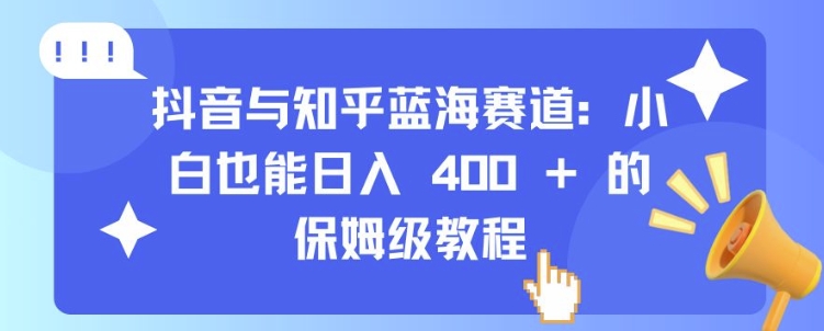 抖音与知乎蓝海赛道：小白也能日入 4张 的保姆级教程-成长印记