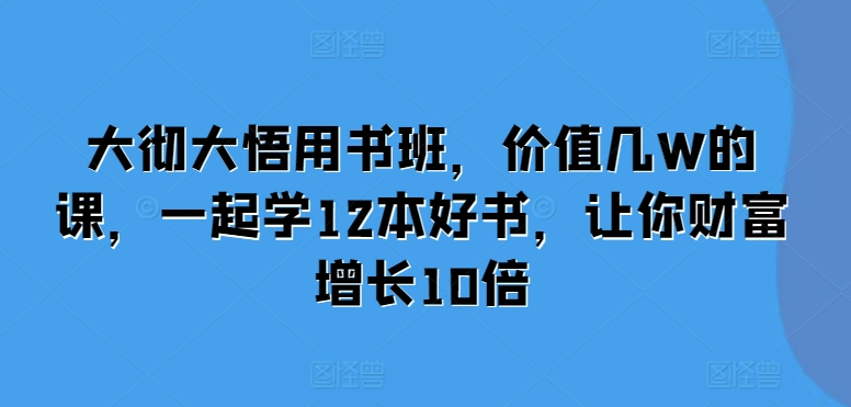 大彻大悟用书班，价值几W的课，一起学12本好书，让你财富增长10倍-成长印记