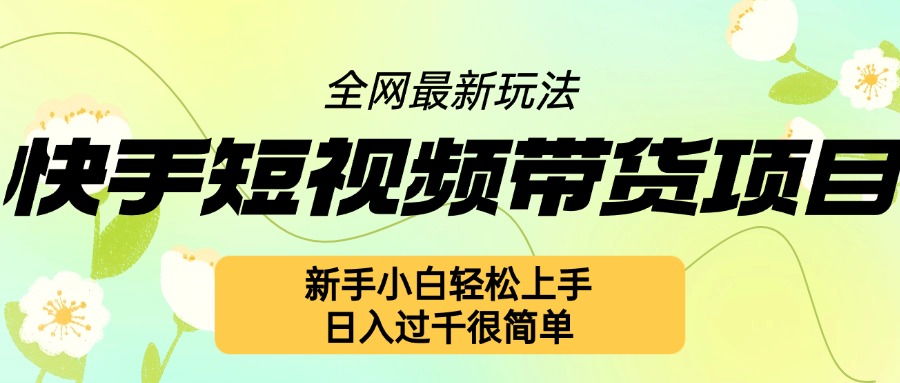 快手短视频带货项目最新玩法，新手小白轻松上手，日入几张很简单【揭秘】-成长印记