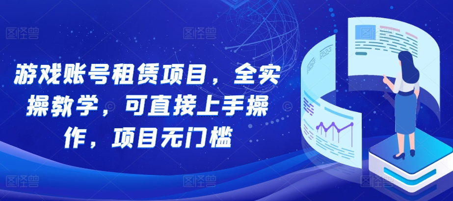 游戏账号租赁项目，全实操教学，可直接上手操作，项目无门槛-成长印记