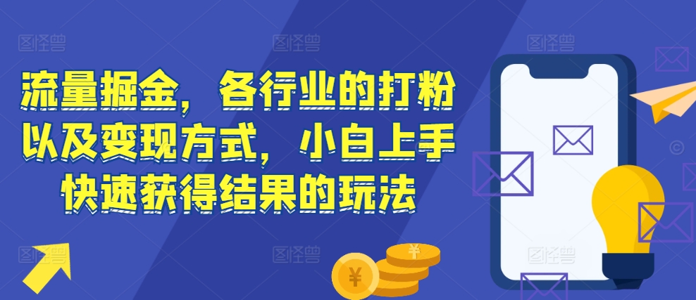 流量掘金，各行业的打粉以及变现方式，小白上手快速获得结果的玩法-成长印记