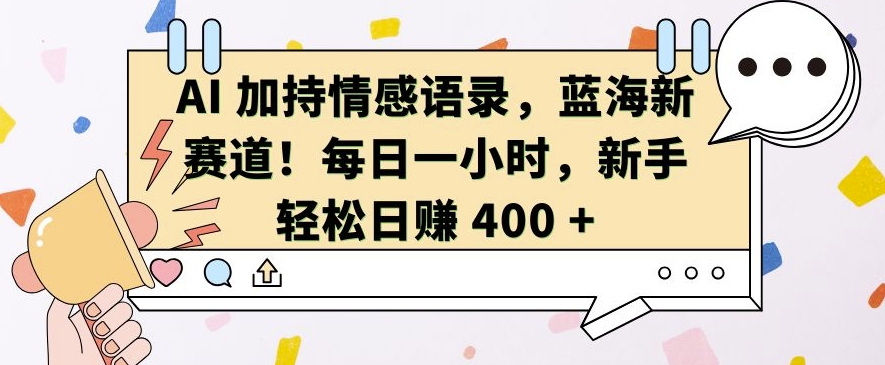 AI 加持情感语录，蓝海新赛道，每日一小时，新手轻松日入 400【揭秘】-成长印记