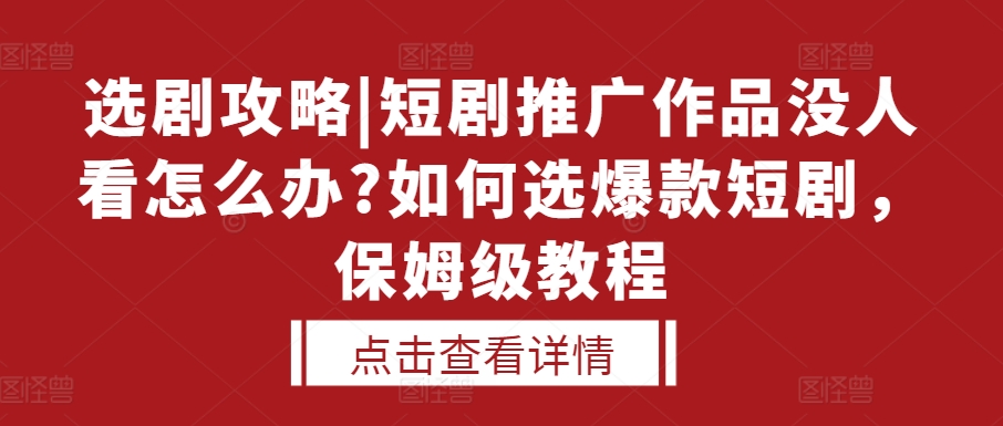 选剧攻略|短剧推广作品没人看怎么办?如何选爆款短剧，保姆级教程-成长印记