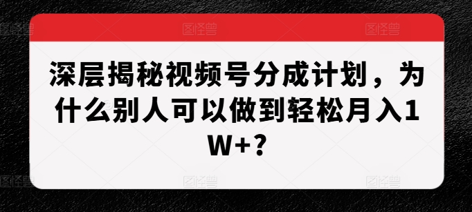 深层揭秘视频号分成计划，为什么别人可以做到轻松月入1W+?-成长印记