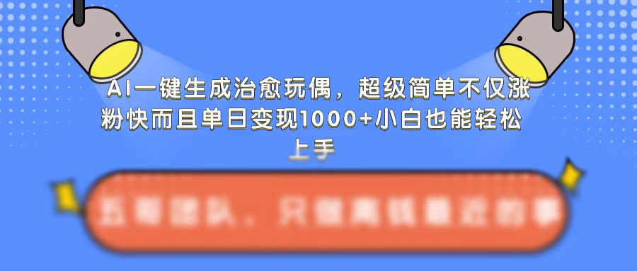 AI一键生成治愈玩偶，超级简单，不仅涨粉快而且单日变现1k-成长印记