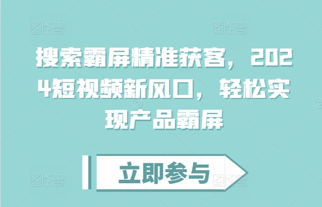 搜索霸屏精准获客，2024短视频新风口，轻松实现产品霸屏-成长印记