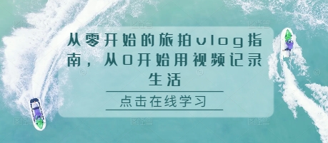 从零开始的旅拍vlog指南，从0开始用视频记录生活-成长印记