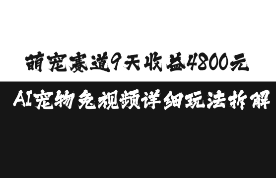 萌宠赛道9天收益4800元，AI宠物免视频详细玩法拆解-成长印记