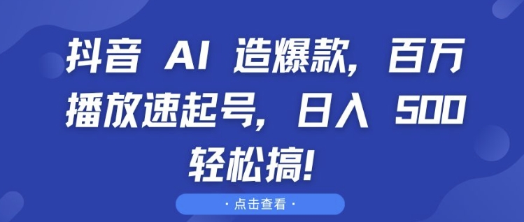 抖音 AI 造爆款，百万播放速起号，日入5张 轻松搞【揭秘】-成长印记