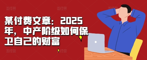 某付费文章：2025年，中产阶级如何保卫自己的财富-成长印记